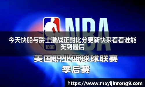 斗牛体育今天快船与爵士激战正酣比分更新快来看看谁能笑到最后